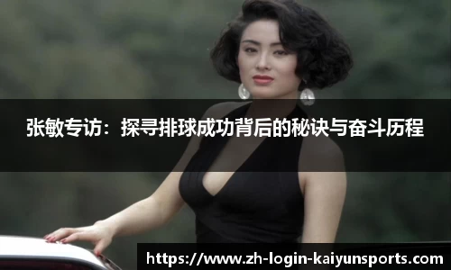 张敏专访：探寻排球成功背后的秘诀与奋斗历程